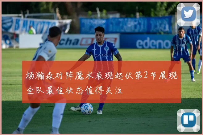 杨瀚森对阵魔术表现起伏第2节展现全队最佳状态值得关注