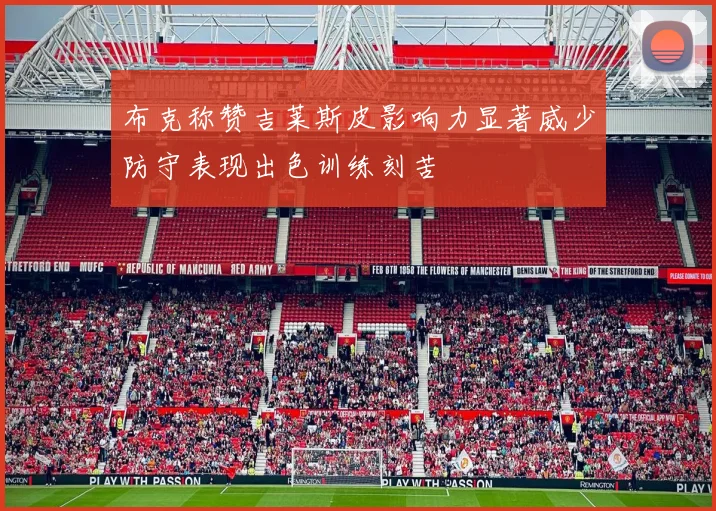 布克称赞吉莱斯皮影响力显著威少防守表现出色训练刻苦
