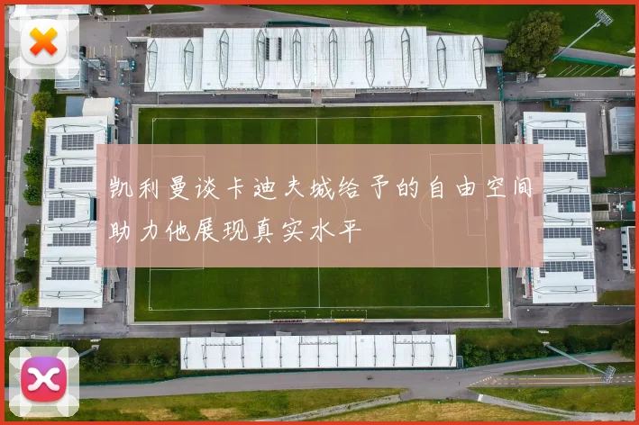 凯利曼谈卡迪夫城给予的自由空间助力他展现真实水平
