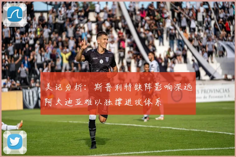 美记分析：斯普利特缺阵影响深远阿夫迪亚难以独撑进攻体系