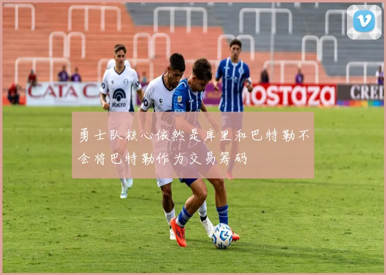 勇士队核心依然是库里和巴特勒不会将巴特勒作为交易筹码