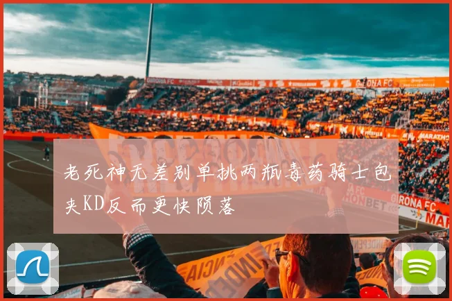 老死神无差别单挑两瓶毒药骑士包夹KD反而更快陨落