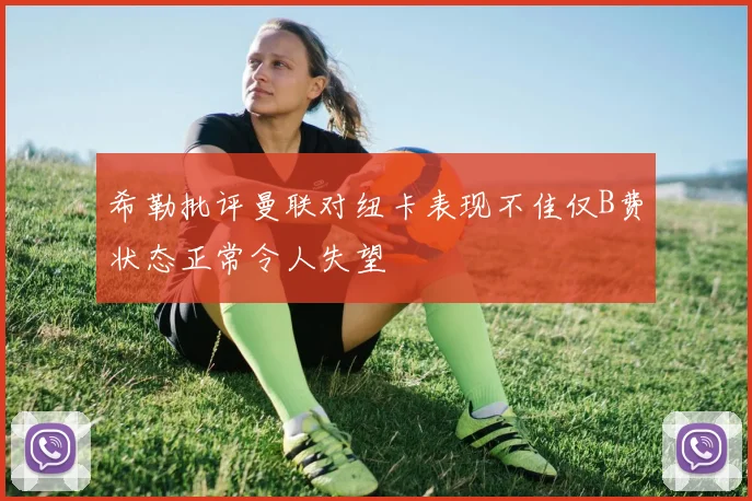 希勒批评曼联对纽卡表现不佳仅B费状态正常令人失望