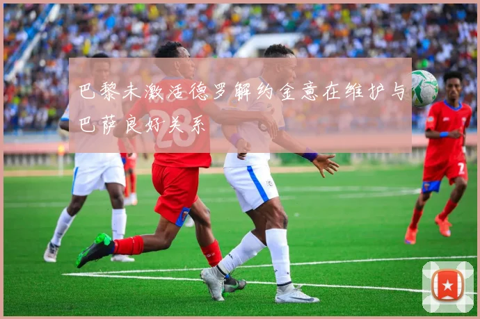 巴黎未激活德罗解约金意在维护与巴萨良好关系