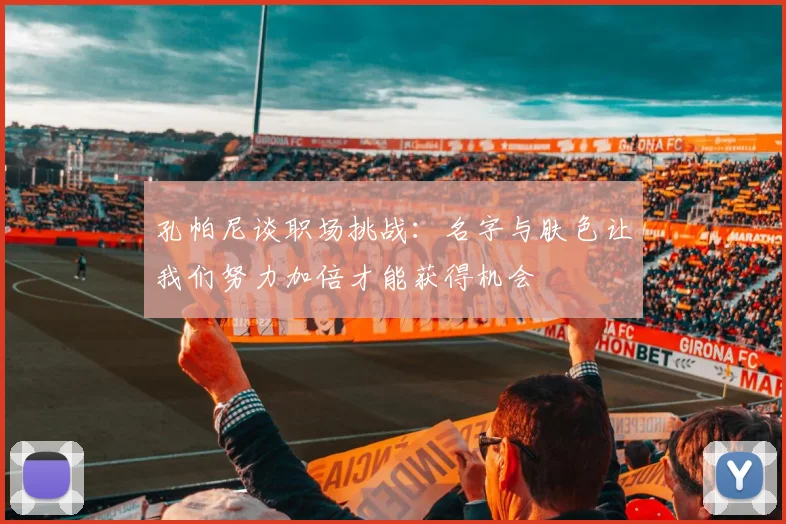 孔帕尼谈职场挑战：名字与肤色让我们努力加倍才能获得机会