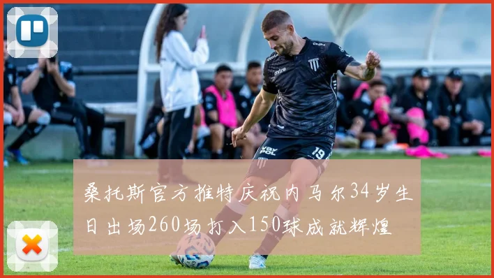 桑托斯官方推特庆祝内马尔34岁生日出场260场打入150球成就辉煌