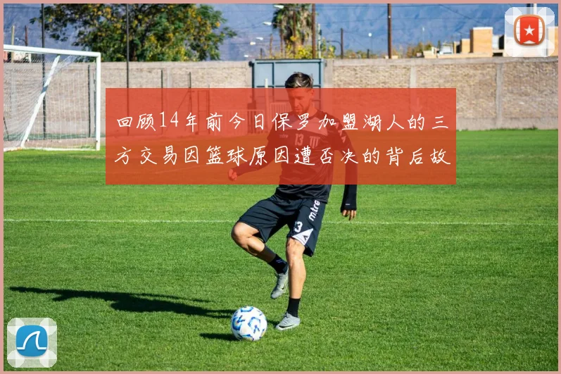 回顾14年前今日保罗加盟湖人的三方交易因篮球原因遭否决的背后故事