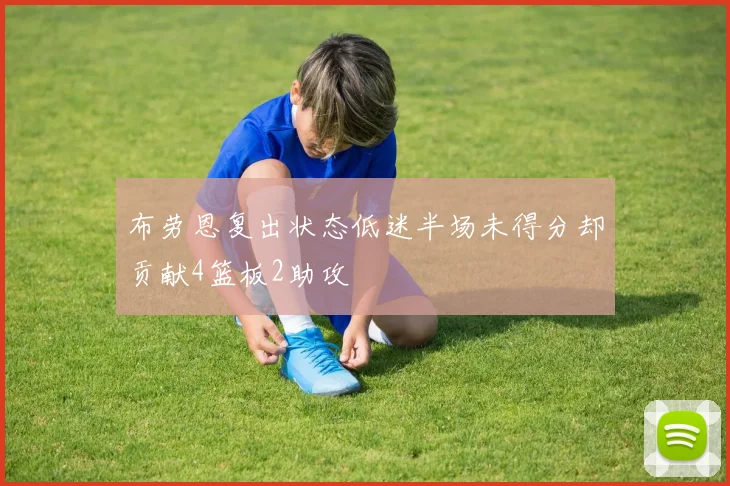 布劳恩复出状态低迷半场未得分却贡献4篮板2助攻